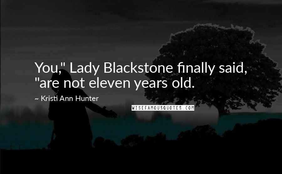 Kristi Ann Hunter Quotes: You," Lady Blackstone finally said, "are not eleven years old.