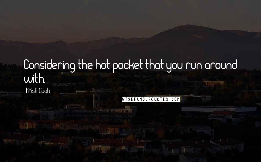 Kristi Cook Quotes: Considering the hot pocket that you run around with.