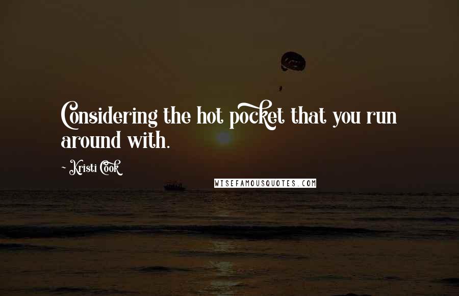 Kristi Cook Quotes: Considering the hot pocket that you run around with.