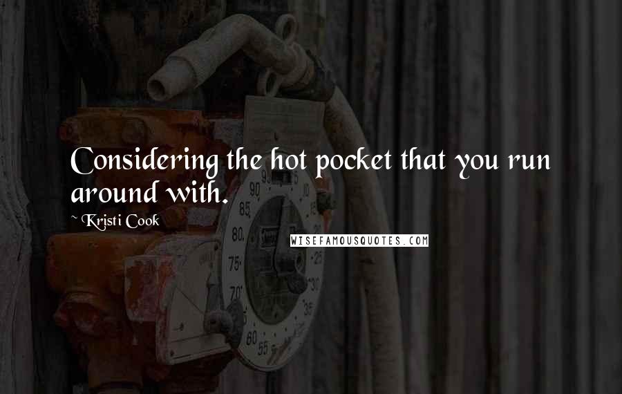 Kristi Cook Quotes: Considering the hot pocket that you run around with.