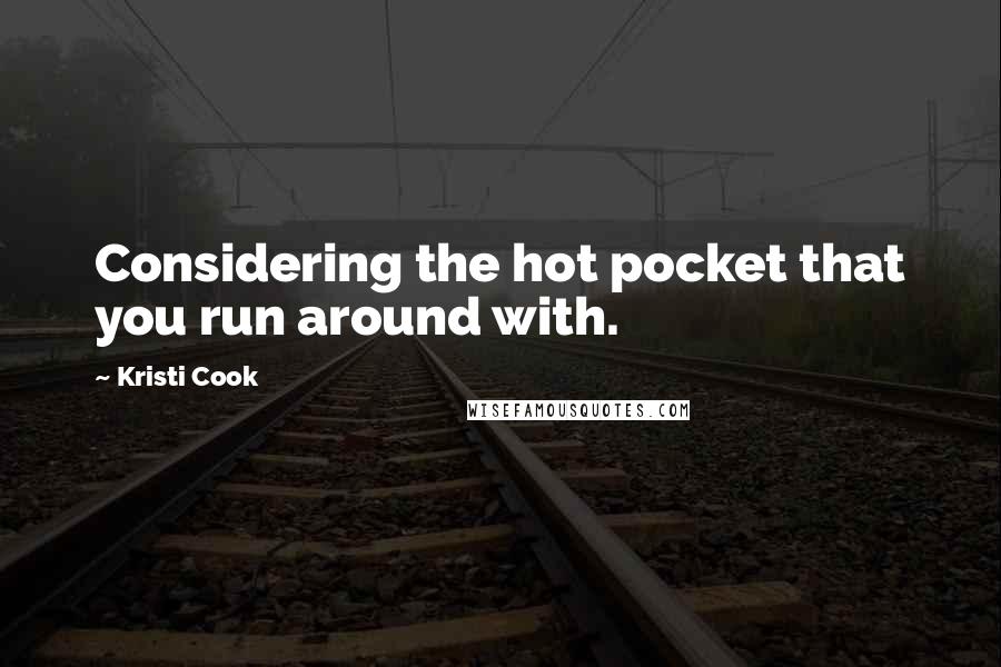 Kristi Cook Quotes: Considering the hot pocket that you run around with.