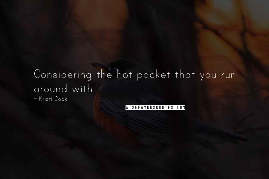 Kristi Cook Quotes: Considering the hot pocket that you run around with.