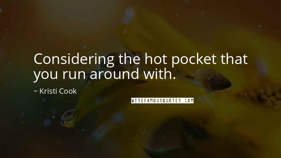 Kristi Cook Quotes: Considering the hot pocket that you run around with.