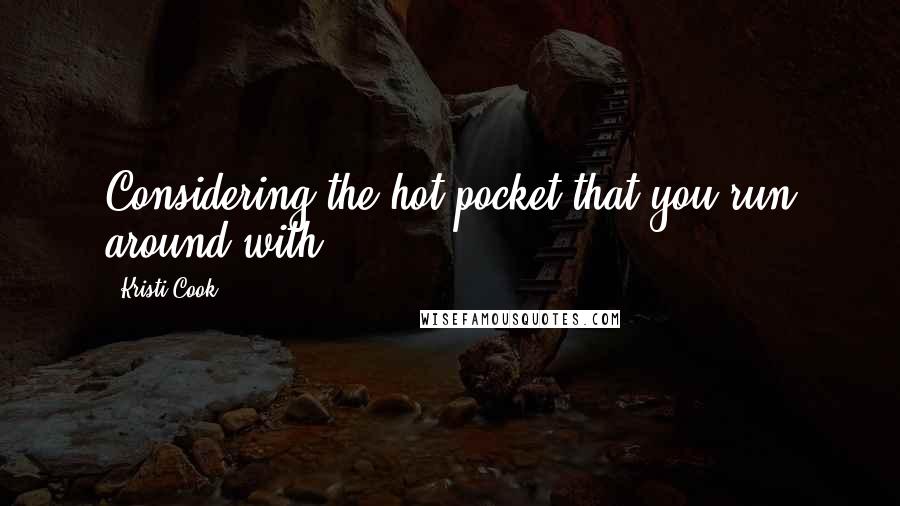 Kristi Cook Quotes: Considering the hot pocket that you run around with.