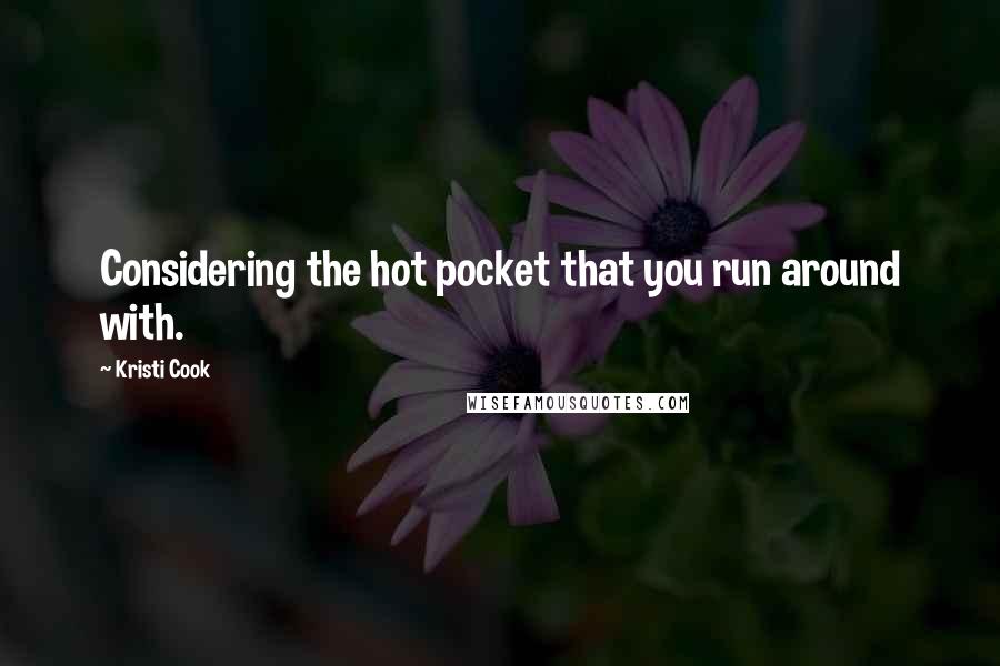 Kristi Cook Quotes: Considering the hot pocket that you run around with.