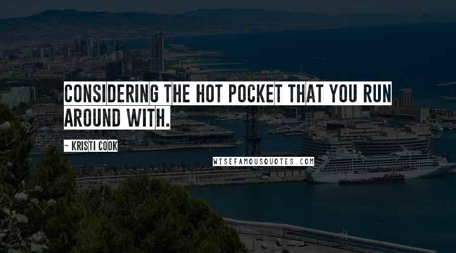Kristi Cook Quotes: Considering the hot pocket that you run around with.