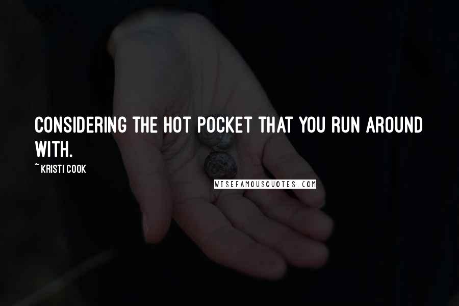 Kristi Cook Quotes: Considering the hot pocket that you run around with.