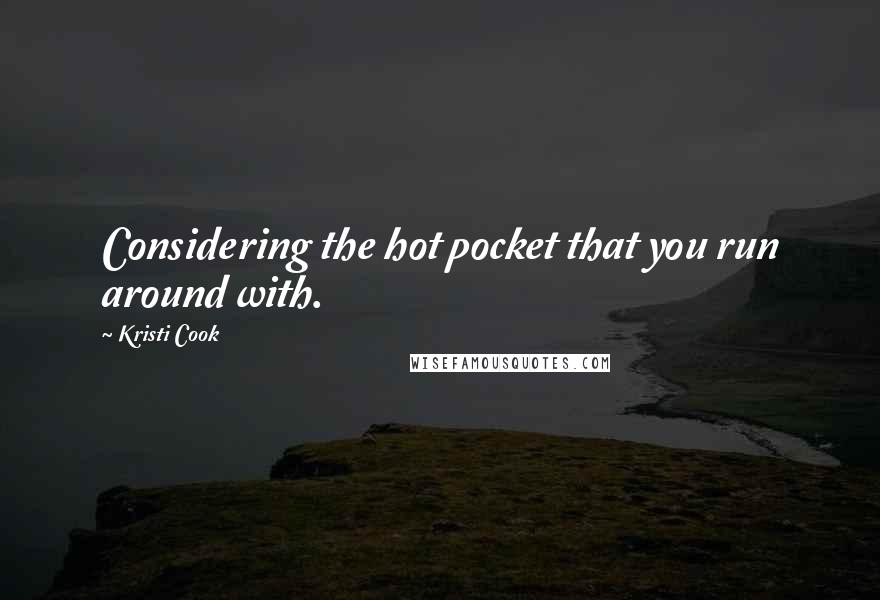 Kristi Cook Quotes: Considering the hot pocket that you run around with.