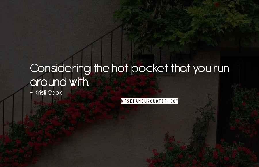 Kristi Cook Quotes: Considering the hot pocket that you run around with.