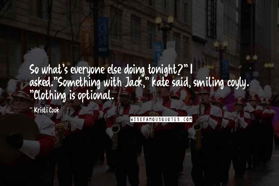 Kristi Cook Quotes: So what's everyone else doing tonight?" I asked."Something with Jack," kate said, smiling coyly. "Clothing is optional.