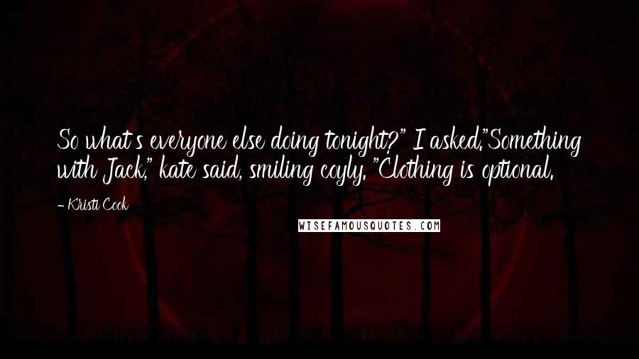 Kristi Cook Quotes: So what's everyone else doing tonight?" I asked."Something with Jack," kate said, smiling coyly. "Clothing is optional.