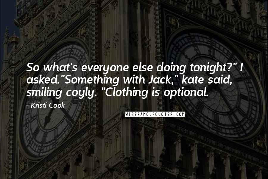 Kristi Cook Quotes: So what's everyone else doing tonight?" I asked."Something with Jack," kate said, smiling coyly. "Clothing is optional.