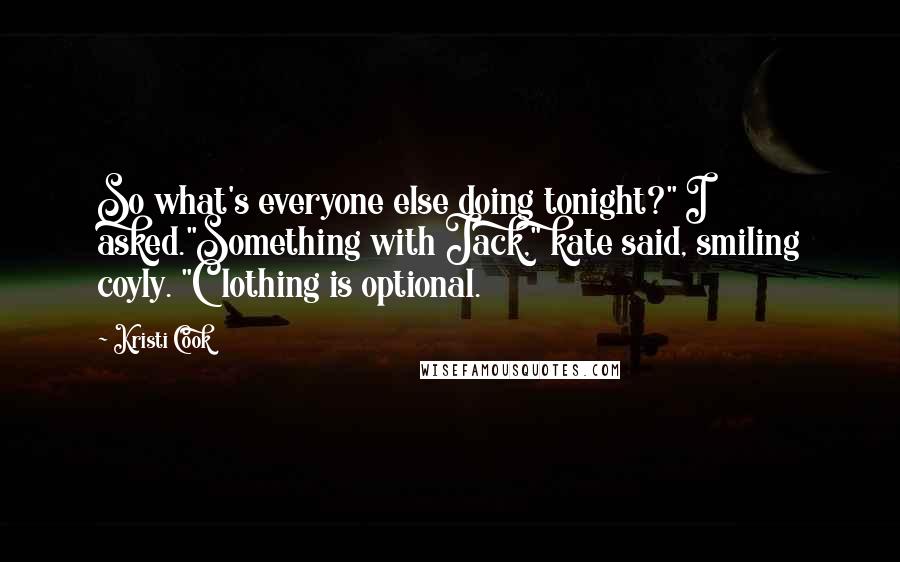 Kristi Cook Quotes: So what's everyone else doing tonight?" I asked."Something with Jack," kate said, smiling coyly. "Clothing is optional.