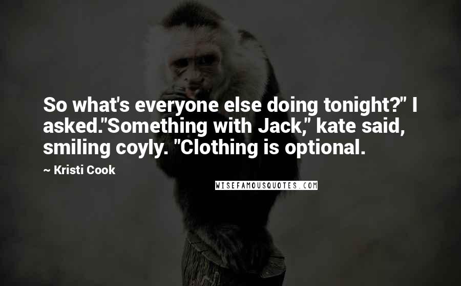 Kristi Cook Quotes: So what's everyone else doing tonight?" I asked."Something with Jack," kate said, smiling coyly. "Clothing is optional.