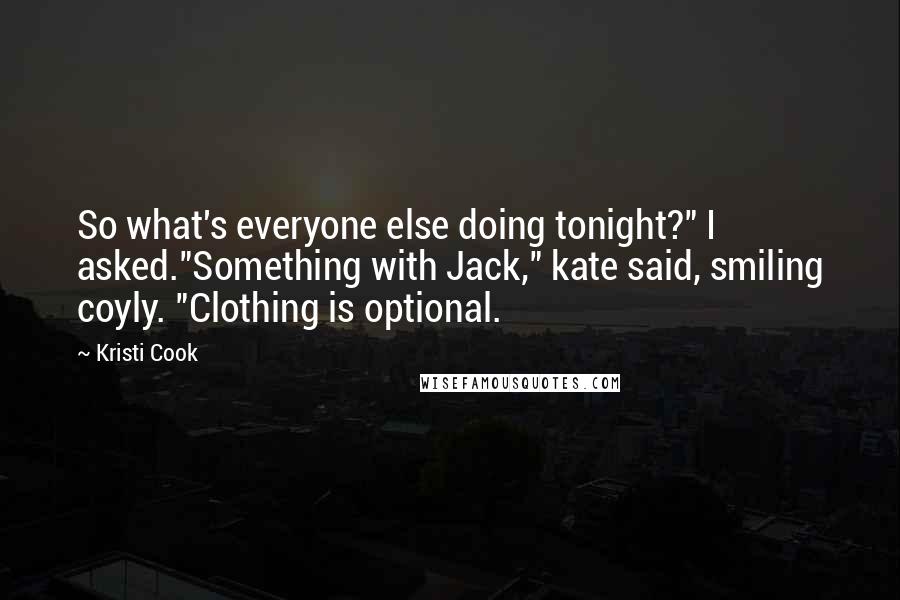 Kristi Cook Quotes: So what's everyone else doing tonight?" I asked."Something with Jack," kate said, smiling coyly. "Clothing is optional.