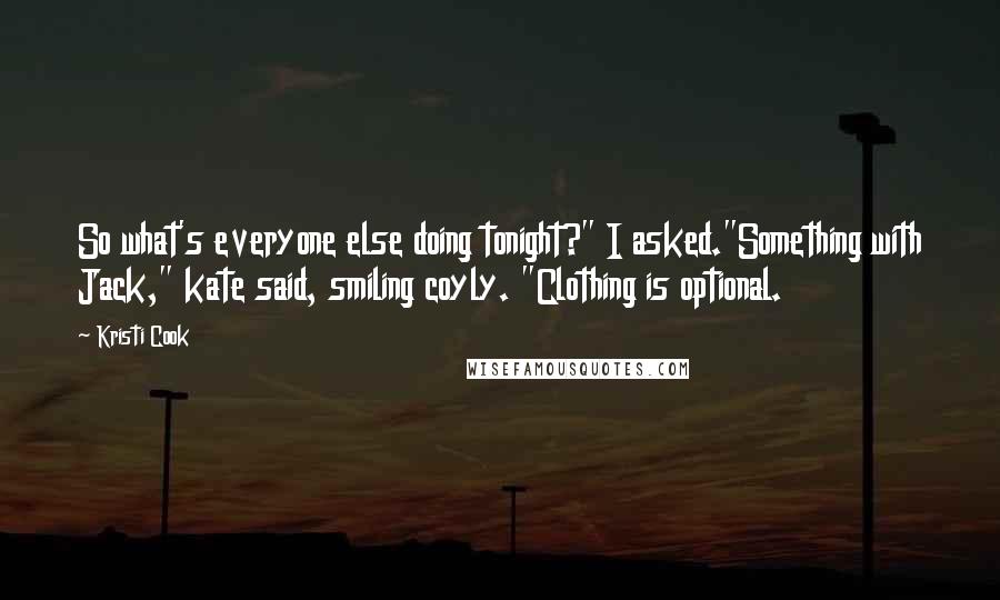 Kristi Cook Quotes: So what's everyone else doing tonight?" I asked."Something with Jack," kate said, smiling coyly. "Clothing is optional.