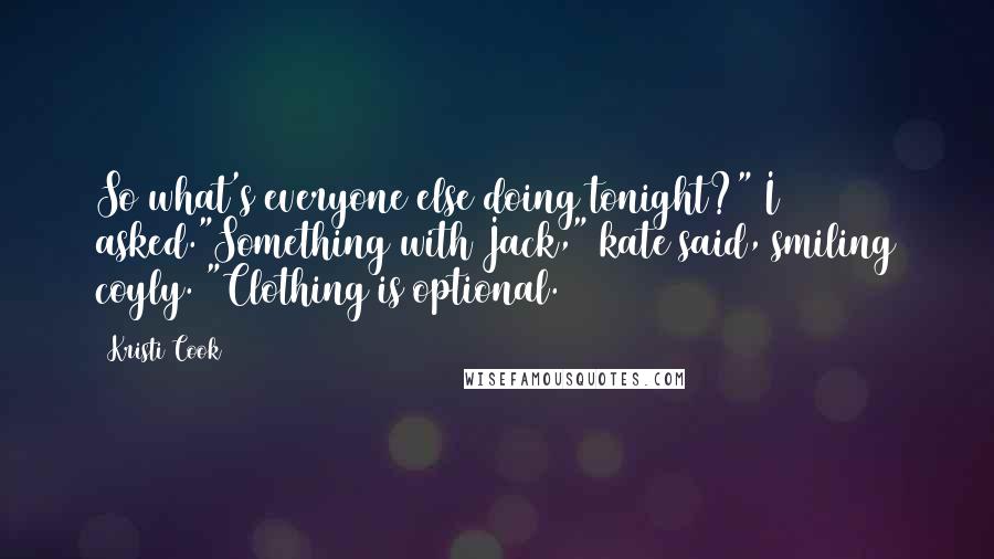 Kristi Cook Quotes: So what's everyone else doing tonight?" I asked."Something with Jack," kate said, smiling coyly. "Clothing is optional.