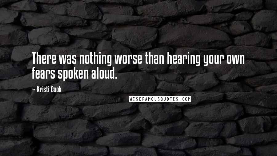 Kristi Cook Quotes: There was nothing worse than hearing your own fears spoken aloud.