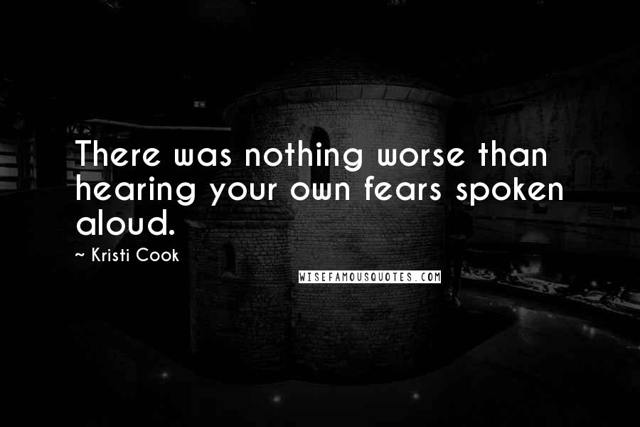 Kristi Cook Quotes: There was nothing worse than hearing your own fears spoken aloud.