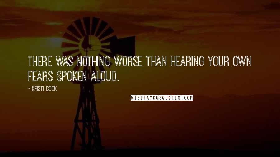 Kristi Cook Quotes: There was nothing worse than hearing your own fears spoken aloud.