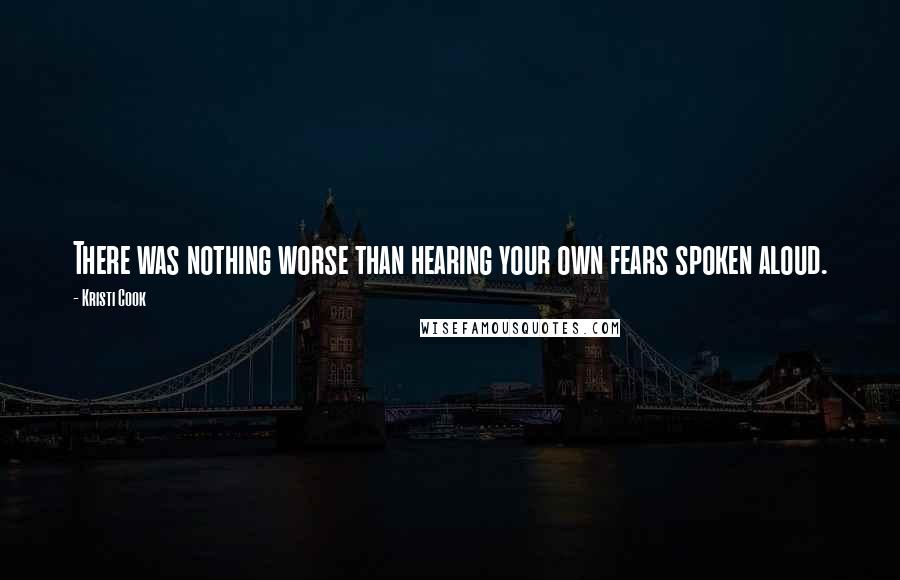 Kristi Cook Quotes: There was nothing worse than hearing your own fears spoken aloud.