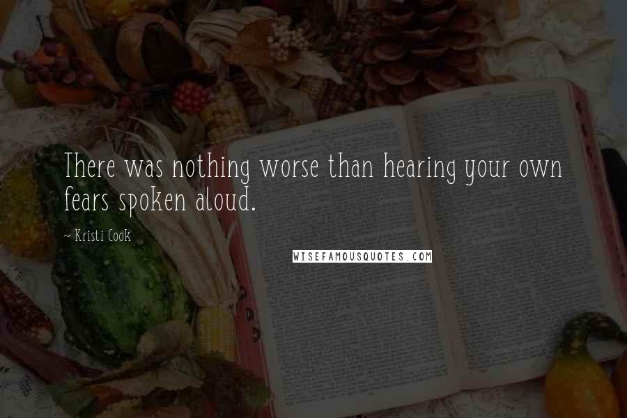 Kristi Cook Quotes: There was nothing worse than hearing your own fears spoken aloud.