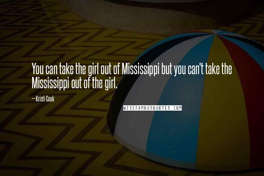 Kristi Cook Quotes: You can take the girl out of Mississippi but you can't take the Mississippi out of the girl.