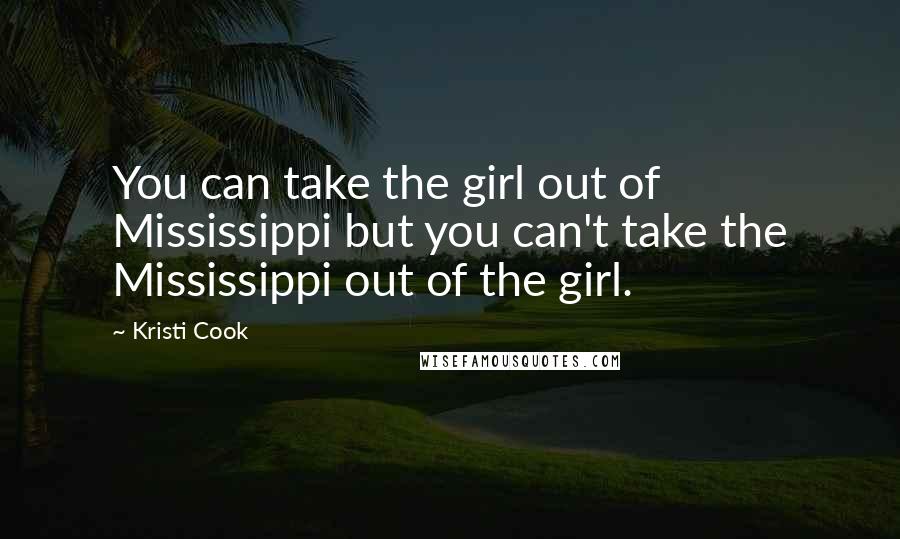 Kristi Cook Quotes: You can take the girl out of Mississippi but you can't take the Mississippi out of the girl.