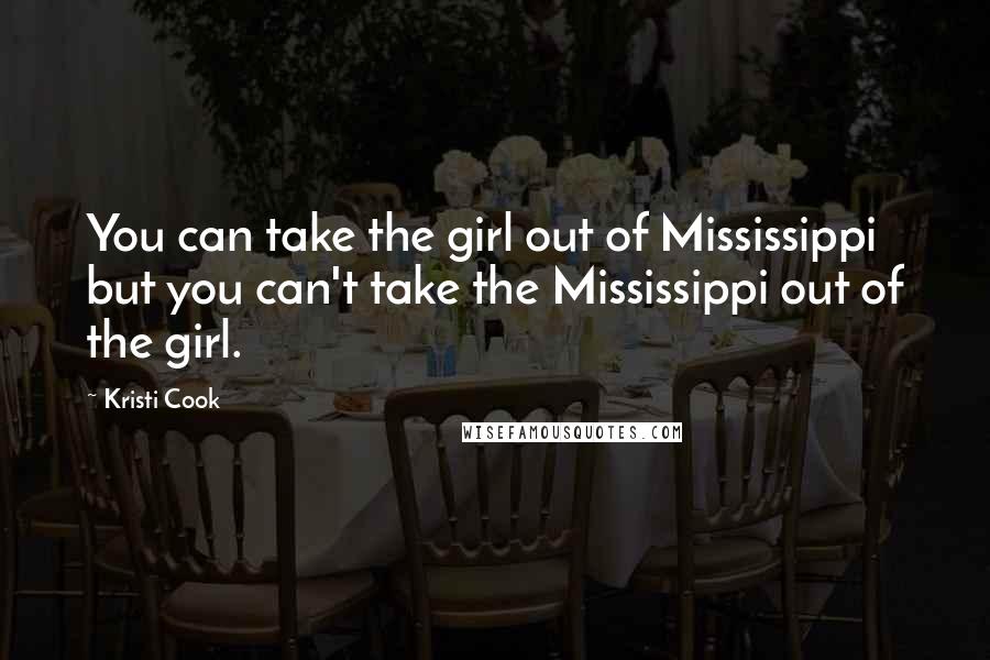 Kristi Cook Quotes: You can take the girl out of Mississippi but you can't take the Mississippi out of the girl.