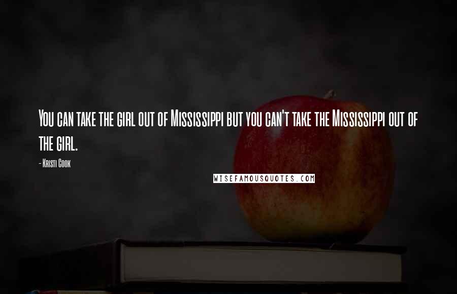 Kristi Cook Quotes: You can take the girl out of Mississippi but you can't take the Mississippi out of the girl.