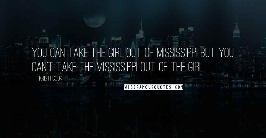 Kristi Cook Quotes: You can take the girl out of Mississippi but you can't take the Mississippi out of the girl.