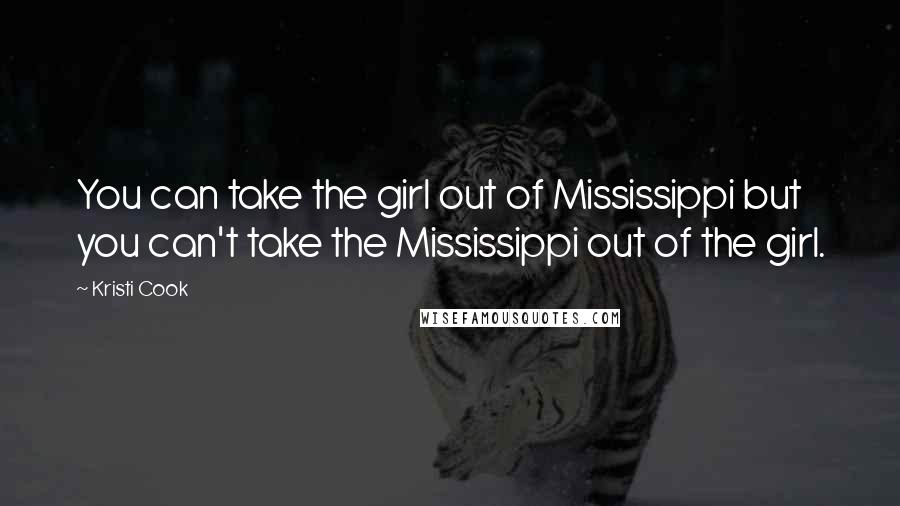 Kristi Cook Quotes: You can take the girl out of Mississippi but you can't take the Mississippi out of the girl.