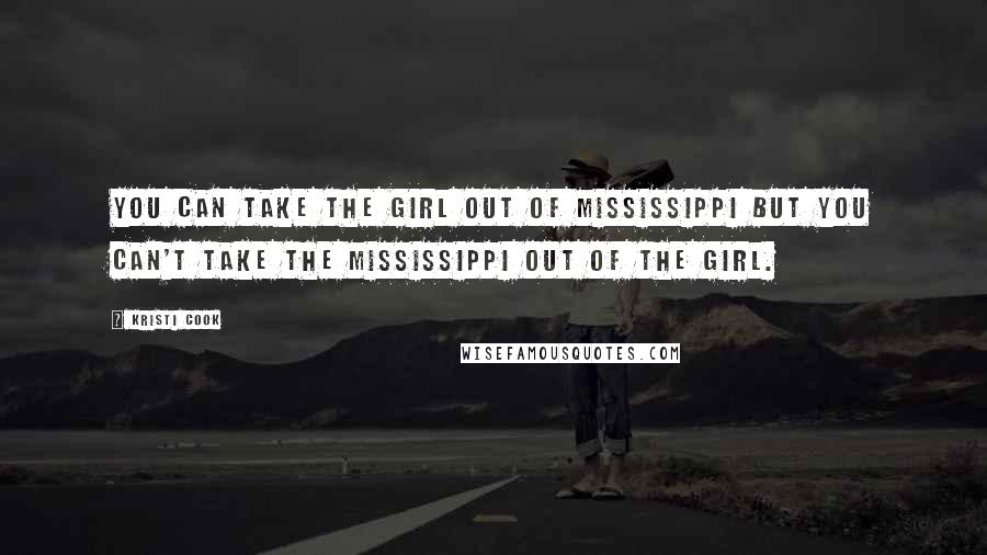 Kristi Cook Quotes: You can take the girl out of Mississippi but you can't take the Mississippi out of the girl.