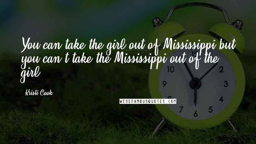 Kristi Cook Quotes: You can take the girl out of Mississippi but you can't take the Mississippi out of the girl.