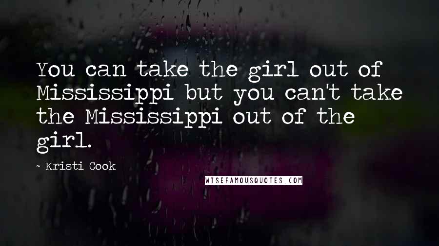 Kristi Cook Quotes: You can take the girl out of Mississippi but you can't take the Mississippi out of the girl.