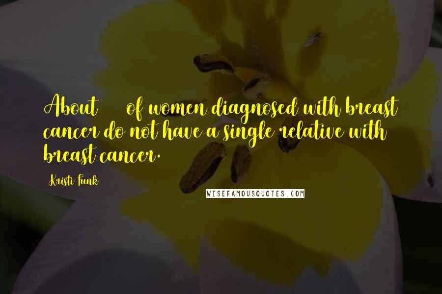 Kristi Funk Quotes: About 80% of women diagnosed with breast cancer do not have a single relative with breast cancer.