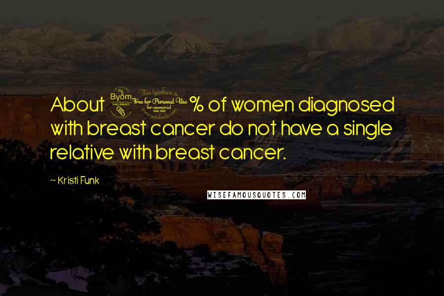 Kristi Funk Quotes: About 80% of women diagnosed with breast cancer do not have a single relative with breast cancer.