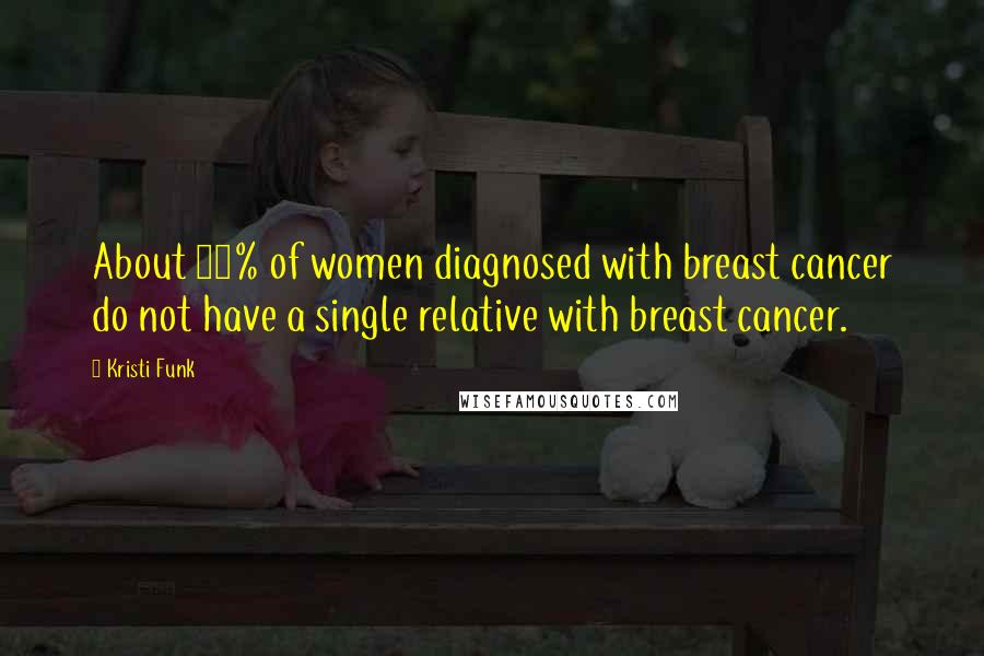 Kristi Funk Quotes: About 80% of women diagnosed with breast cancer do not have a single relative with breast cancer.