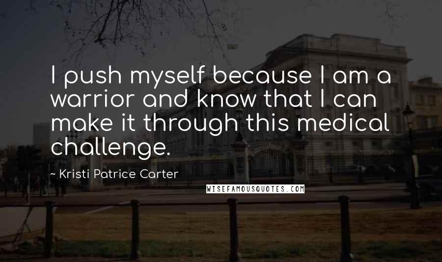 Kristi Patrice Carter Quotes: I push myself because I am a warrior and know that I can make it through this medical challenge.