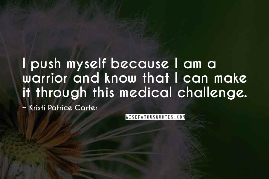 Kristi Patrice Carter Quotes: I push myself because I am a warrior and know that I can make it through this medical challenge.