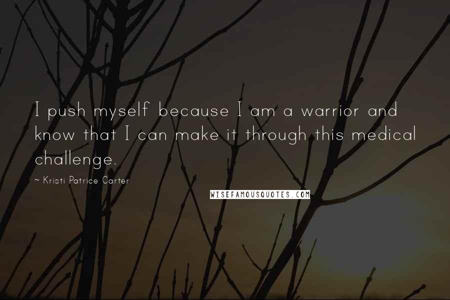 Kristi Patrice Carter Quotes: I push myself because I am a warrior and know that I can make it through this medical challenge.