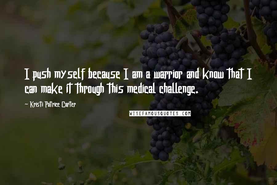 Kristi Patrice Carter Quotes: I push myself because I am a warrior and know that I can make it through this medical challenge.
