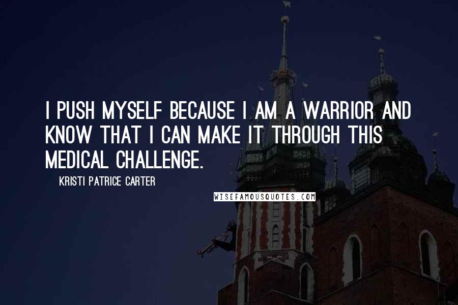 Kristi Patrice Carter Quotes: I push myself because I am a warrior and know that I can make it through this medical challenge.