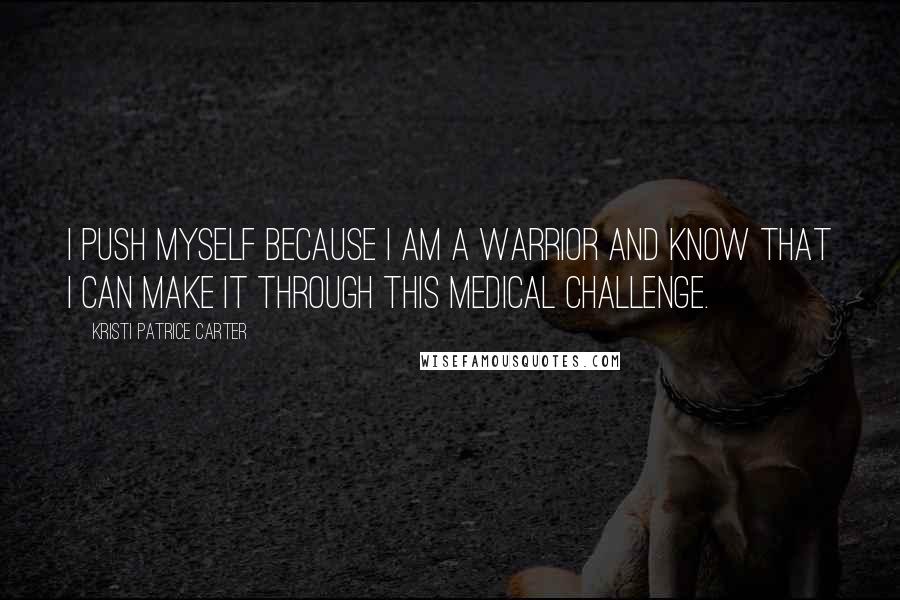 Kristi Patrice Carter Quotes: I push myself because I am a warrior and know that I can make it through this medical challenge.