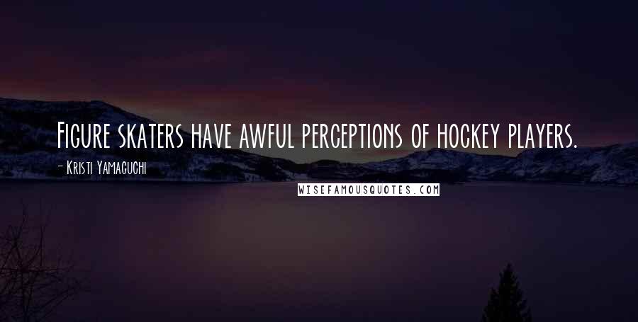 Kristi Yamaguchi Quotes: Figure skaters have awful perceptions of hockey players.