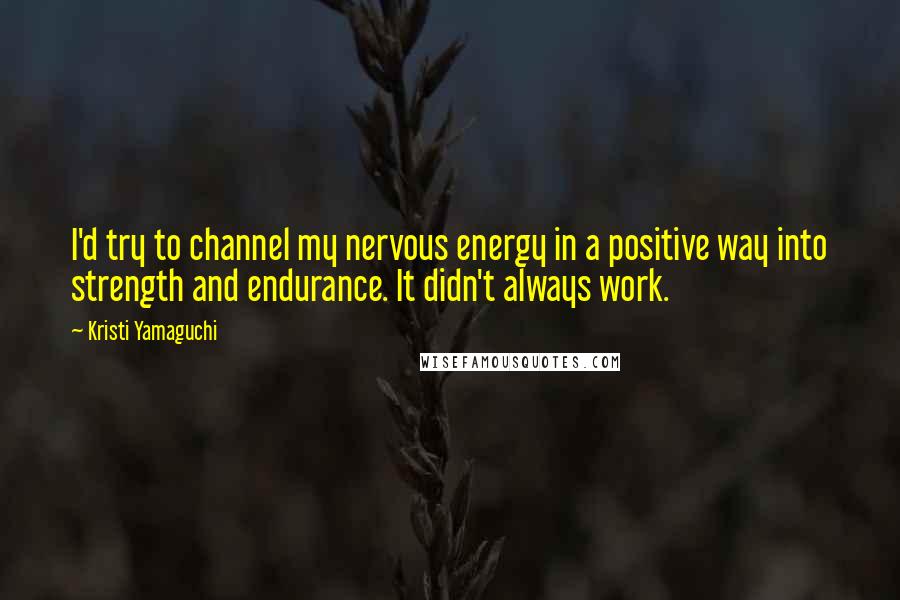 Kristi Yamaguchi Quotes: I'd try to channel my nervous energy in a positive way into strength and endurance. It didn't always work.