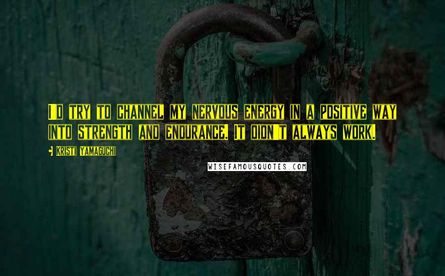 Kristi Yamaguchi Quotes: I'd try to channel my nervous energy in a positive way into strength and endurance. It didn't always work.