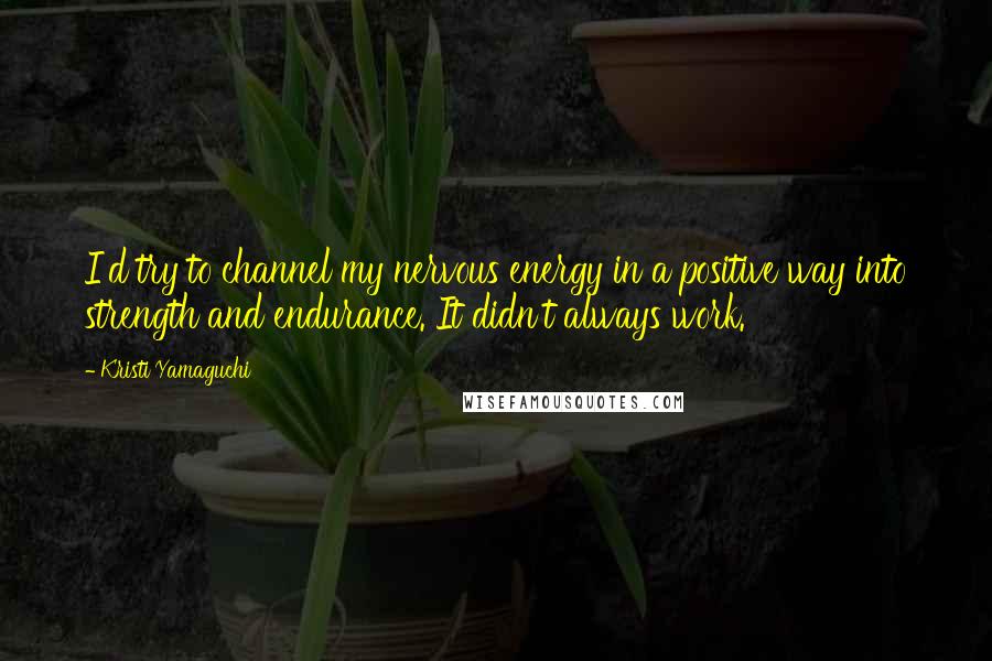 Kristi Yamaguchi Quotes: I'd try to channel my nervous energy in a positive way into strength and endurance. It didn't always work.