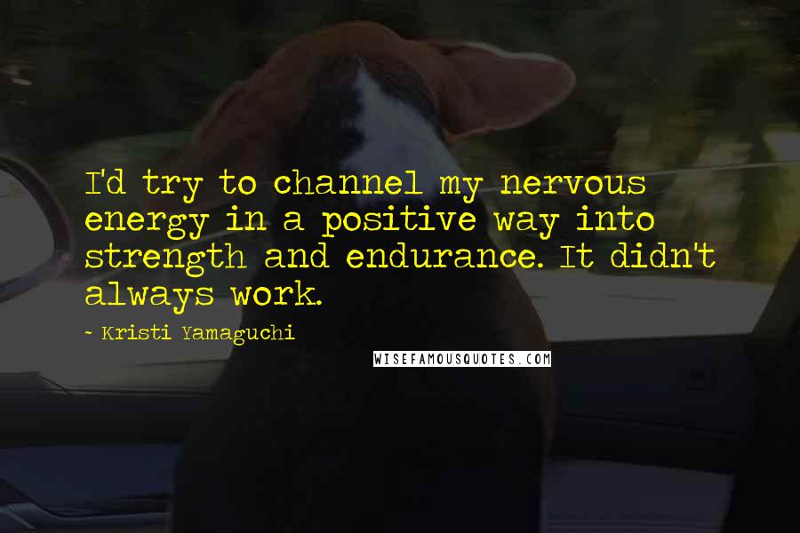 Kristi Yamaguchi Quotes: I'd try to channel my nervous energy in a positive way into strength and endurance. It didn't always work.