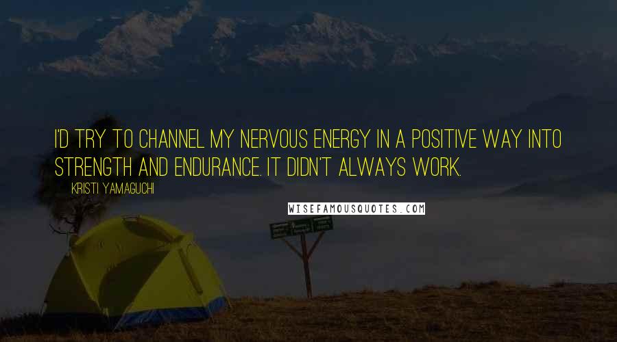 Kristi Yamaguchi Quotes: I'd try to channel my nervous energy in a positive way into strength and endurance. It didn't always work.